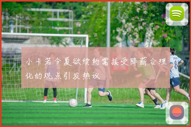 小卡若今夏欲续约需接受降薪合理化的观点引发热议